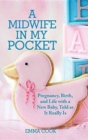 A Midwife in My Pocket : Pregnancy, Birth, and Life with a New Baby, Told as It Really Is - Book