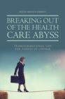 Breaking Out of the Health Care Abyss : Transformational Tips for Agents of Change - Book