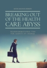 Breaking Out of the Health Care Abyss : Transformational Tips for Agents of Change - Book