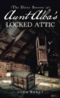 (the Dirty Secrets In) Aunt Alba's Locked Attic : A Novel by John Barry - Book