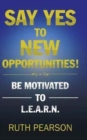 Say Yes to New Opportunities! : Be Motivated to L.E.A.R.N. - Book