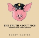 The Truth about Pigs : Judgement Absent Truth Is Ignorance - Book