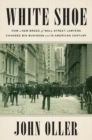 White Shoe : How a New Breed of Wall Street Lawyers Changed Big Business and the Amer ican Century - Book
