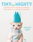 Tiny But Mighty : Kitten Lady's Guide to Saving the Most Vulnerable Felines - Book