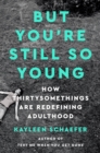 But You're Still So Young : How Thirtysomethings Are Redefining Adulthood - Book