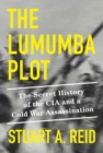 The Lumumba Plot : The Secret History of the CIA and a Cold War Assassination - Book
