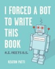 I Forced a Bot to Write This Book : A.I. Meets B.S. - Book