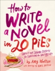 How To Write a Novel in 20 Pies : Sweet and Savory Secrets for Surviving the Writing Life - eBook