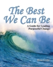 The Best We Can Be : A Guide for Leading Purposeful Change - Book
