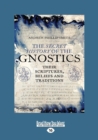 The Secret History of the Gnostics : Their Scriptures, beliefs and traditions - Book