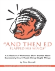 And Then Ed Flapped His Wings : A Collection of Humorous Short Stories About Supposedly Smart People Doing Stupid Things - Book