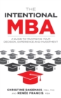 The Intentional MBA : A Guide to Maximizing Your Decision, Experience and Investment - Book