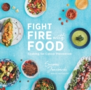Fight Fire with Food : Cooking for Cancer Prevention - Book
