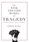 The Risk Theatre Model of Tragedy : Gambling, Drama, and the Unexpected - Book