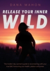 Release Your Inner Wild : The modern day women's guide to reconnecting with your true Self; honouring your health, passion and power - Book