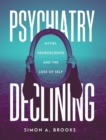 Psychiatry Declining : Myths, Neuroscience and the Loss of Self - Book