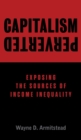 Capitalism Perverted : Exposing The Sources of Income Inequality - Book