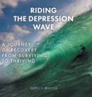 Riding the Depression Wave : A Journey of Recovery from Surviving to Thriving - Book