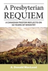 A Presbyterian Requiem : A Canadian Pastor Reflects on 50 Years of Ministry - Book