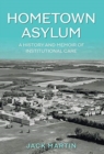 Hometown Asylum : A History and Memoir of Institutional Care - Book
