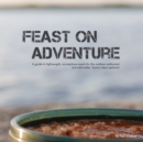 Feast on Adventure : Lightweight, scrumptious recipes for the outdoor enthusiast. Just add water. Scenic views optional. - Book