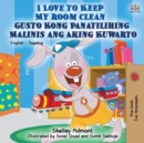 I Love to Keep My Room Clean Gusto Kong Panatilihing Malinis ang Aking Kuwarto : English Tagalog Bilingual Book - Book