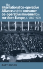 The International Co-Operative Alliance and the Consumer Co-Operative Movement in Northern Europe, c. 1860-1939 - Book