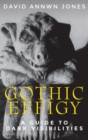 Gothic Effigy : A Guide to Dark Visibilities - Book