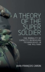 A Theory of the Super Soldier : The Morality of Capacity-Increasing Technologies in the Military - Book
