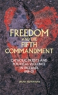 Freedom and the Fifth Commandment : Catholic priests and political violence in Ireland, 1919-21 - eBook