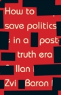 How to Save Politics in a Post-Truth Era : Thinking Through Difficult Times - Book