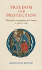 Freedom and Protection : Monastic Exemption in France, c. 590–c. 1100 - eBook