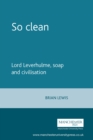 So clean : Lord Leverhulme, soap and civilisation - eBook
