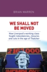 We Shall Not be Moved : How Liverpool's Working Class Fought Redundancies, Closures and Cuts in the Age of Thatcher - Book