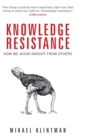 Knowledge Resistance : How We Avoid Insight from Others - Book