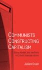 Communists Constructing Capitalism : State, Market, and the Party in China’s Financial Reform - Book