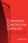 Communists Constructing Capitalism : State, Market, and the Party in China’s Financial Reform - Book