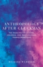 Anthropology After Gluckman : The Manchester School, Colonial and Postcolonial Transformations - Book