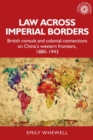 Law Across Imperial Borders : British Consuls and Colonial Connections on China’s Western Frontiers, 1880-1943 - eBook