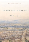 Painting Dublin, 1886-1949 : Visualising a Changing City - Book