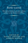 Battle-Scarred : Mortality, Medical Care and Military Welfare in the British Civil Wars - Book