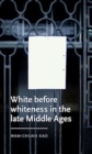 White Before Whiteness in the Late Middle Ages - Book