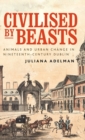 Civilised by Beasts : Animals and Urban Change in Nineteenth-Century Dublin - Book