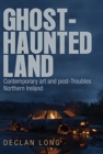 Ghost-Haunted Land : Contemporary Art and Post-Troubles Northern Ireland - Book