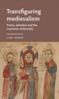 Transfiguring Medievalism : Poetry, Attention, and the Mysteries of the Body - Book