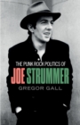 The Punk Rock Politics of Joe Strummer : Radicalism, Resistance and Rebellion - Book