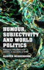 Humour, Subjectivity and World Politics : Everyday Articulations of Identity at the Limits of Order - Book