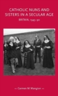 Catholic Nuns and Sisters in a Secular Age : Britain, 1945-90 - Book