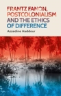 Frantz Fanon, Postcolonialism and the Ethics of Difference - Book