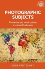 Photographic Subjects : Monarchy and Visual Culture in Colonial Indonesia - Book